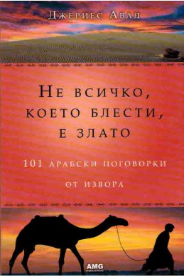 Не всичко, което блести, е злато: 101 арабски поговорки от извора